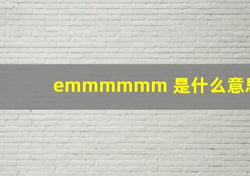 emmmmmm 是什么意思